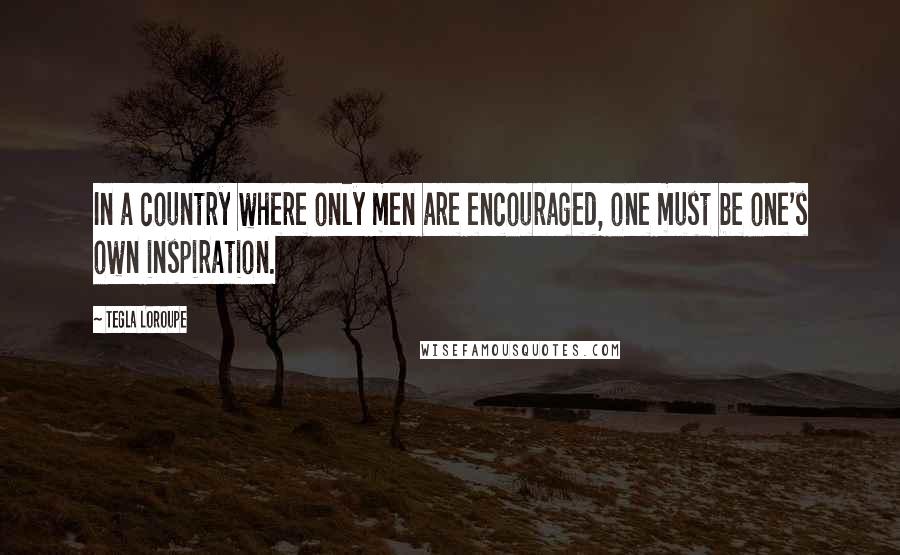 Tegla Loroupe Quotes: In a country where only men are encouraged, one must be one's own inspiration.