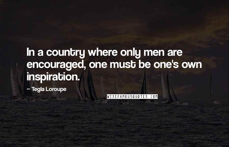 Tegla Loroupe Quotes: In a country where only men are encouraged, one must be one's own inspiration.