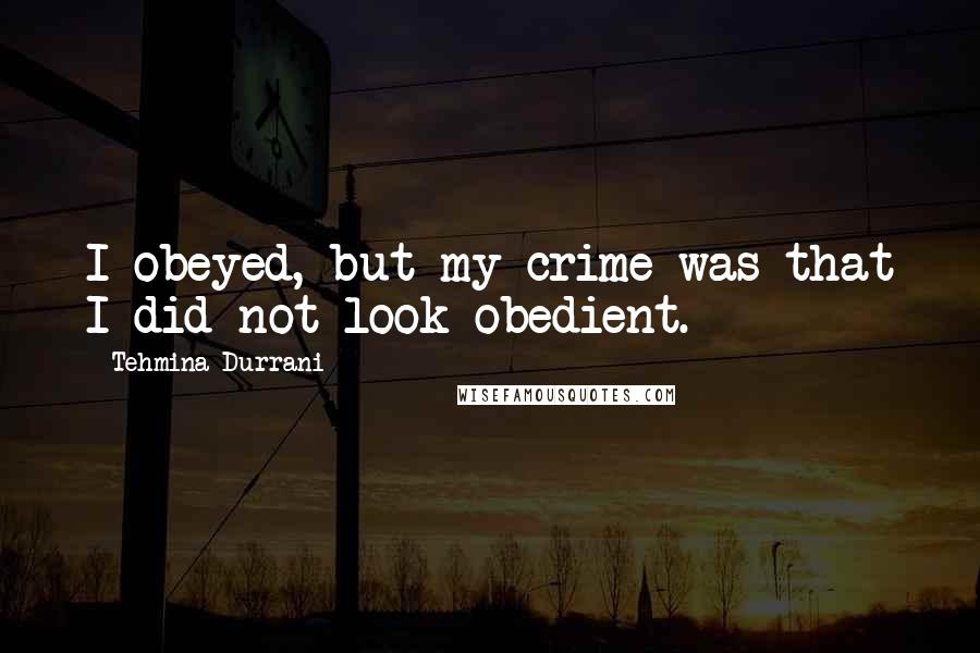 Tehmina Durrani Quotes: I obeyed, but my crime was that I did not look obedient.