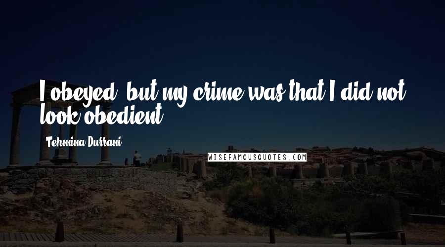 Tehmina Durrani Quotes: I obeyed, but my crime was that I did not look obedient.