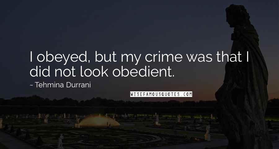Tehmina Durrani Quotes: I obeyed, but my crime was that I did not look obedient.