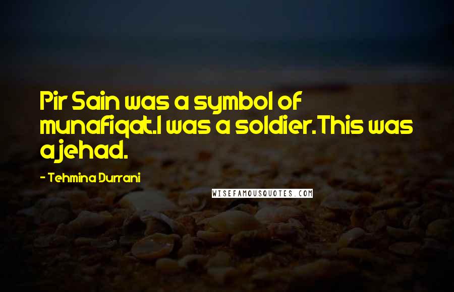 Tehmina Durrani Quotes: Pir Sain was a symbol of munafiqat.I was a soldier.This was a jehad.