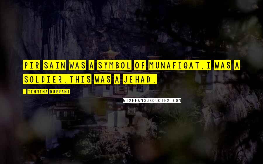 Tehmina Durrani Quotes: Pir Sain was a symbol of munafiqat.I was a soldier.This was a jehad.