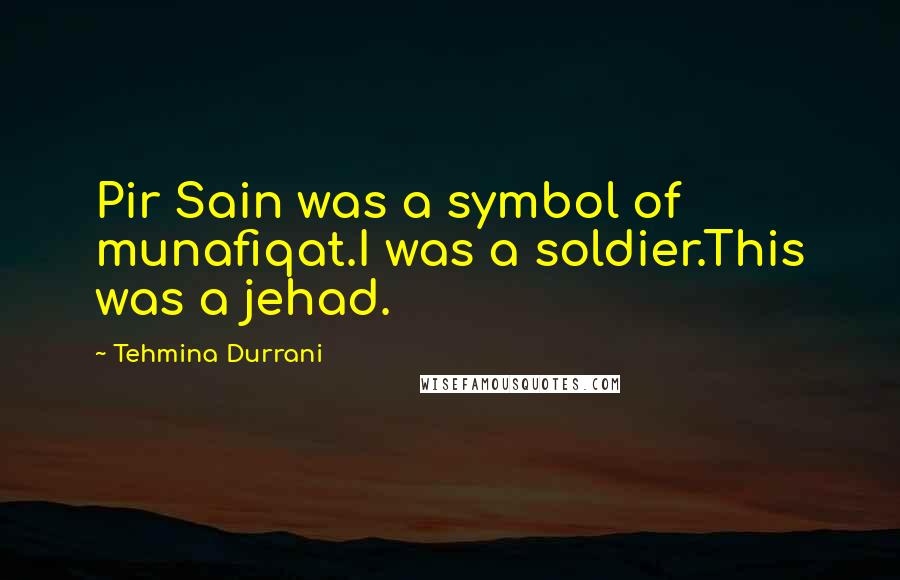 Tehmina Durrani Quotes: Pir Sain was a symbol of munafiqat.I was a soldier.This was a jehad.