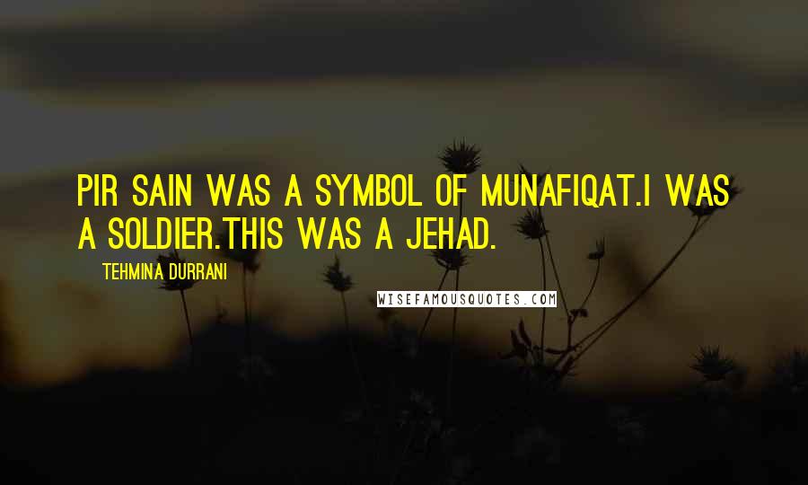 Tehmina Durrani Quotes: Pir Sain was a symbol of munafiqat.I was a soldier.This was a jehad.