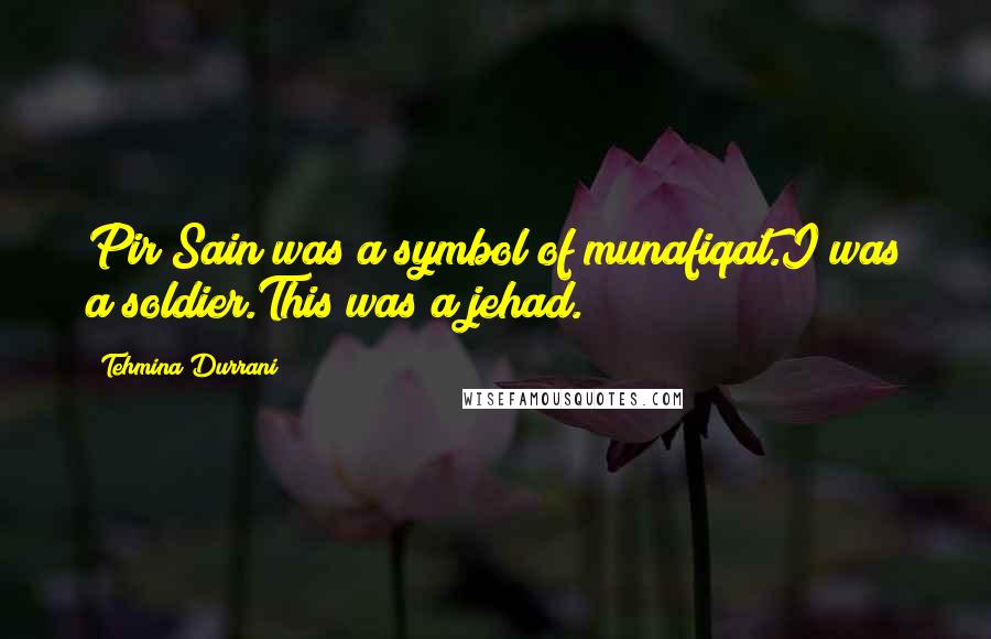 Tehmina Durrani Quotes: Pir Sain was a symbol of munafiqat.I was a soldier.This was a jehad.