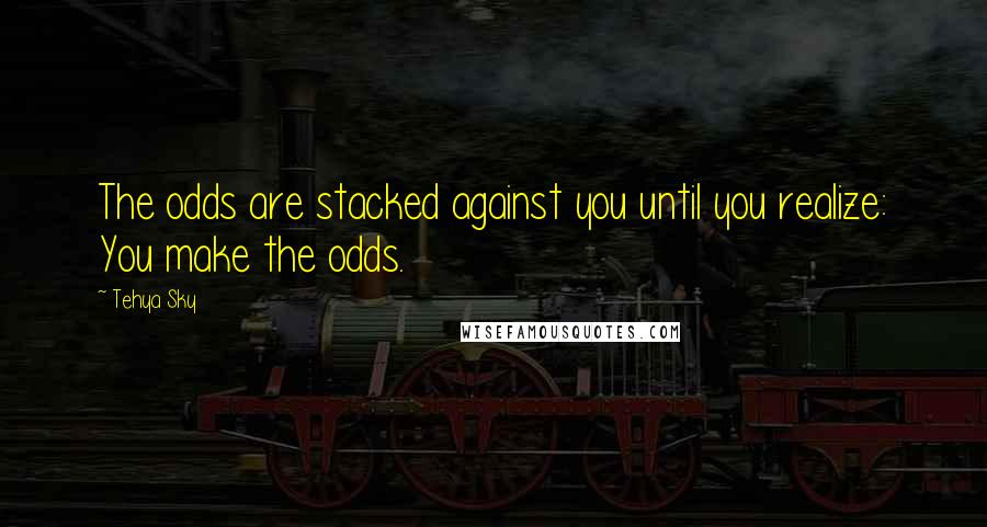 Tehya Sky Quotes: The odds are stacked against you until you realize: You make the odds.