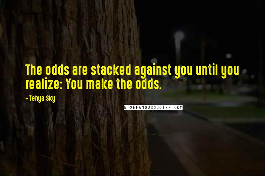 Tehya Sky Quotes: The odds are stacked against you until you realize: You make the odds.