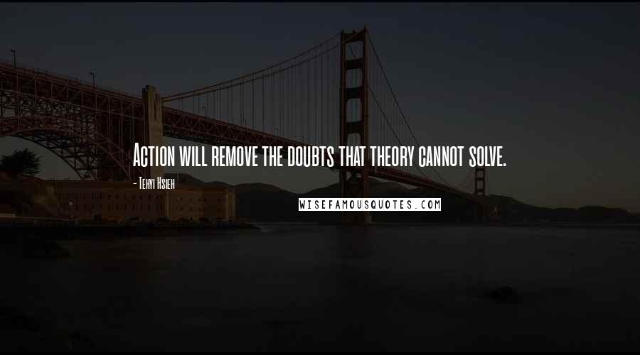 Tehyi Hsieh Quotes: Action will remove the doubts that theory cannot solve.
