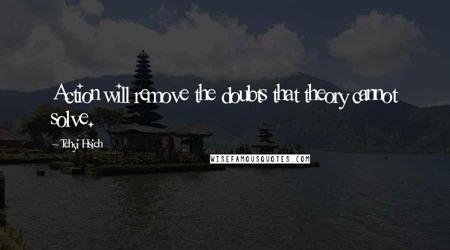 Tehyi Hsieh Quotes: Action will remove the doubts that theory cannot solve.