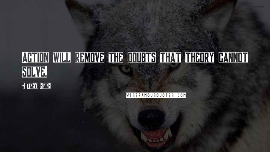 Tehyi Hsieh Quotes: Action will remove the doubts that theory cannot solve.