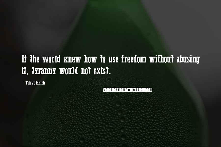 Tehyi Hsieh Quotes: If the world knew how to use freedom without abusing it, tyranny would not exist.