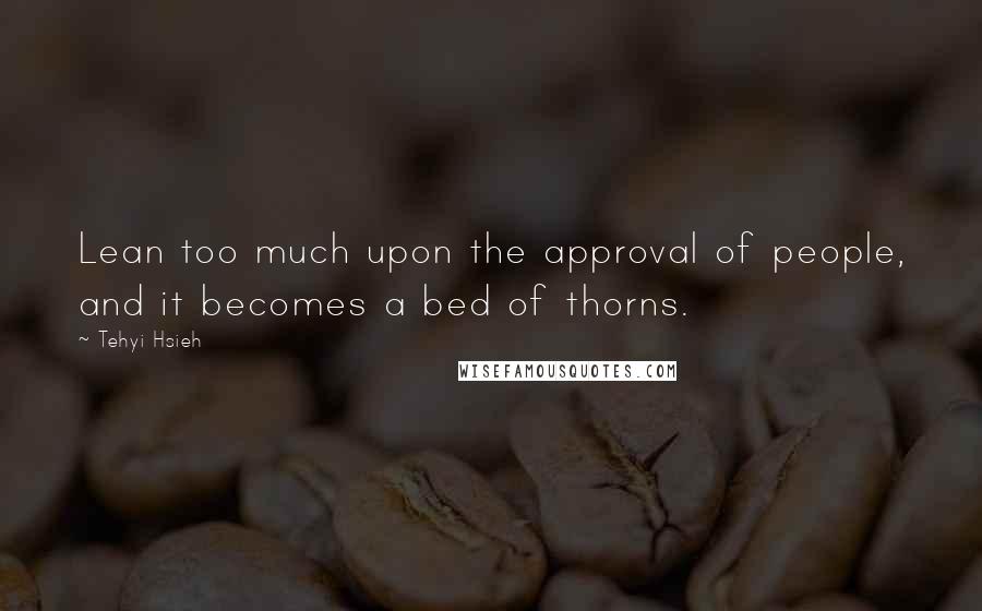 Tehyi Hsieh Quotes: Lean too much upon the approval of people, and it becomes a bed of thorns.