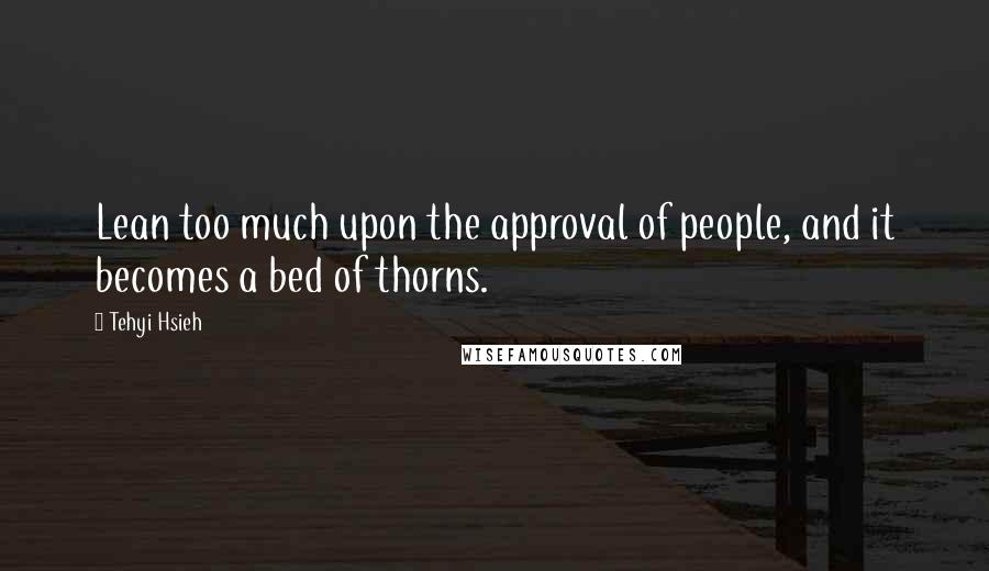 Tehyi Hsieh Quotes: Lean too much upon the approval of people, and it becomes a bed of thorns.