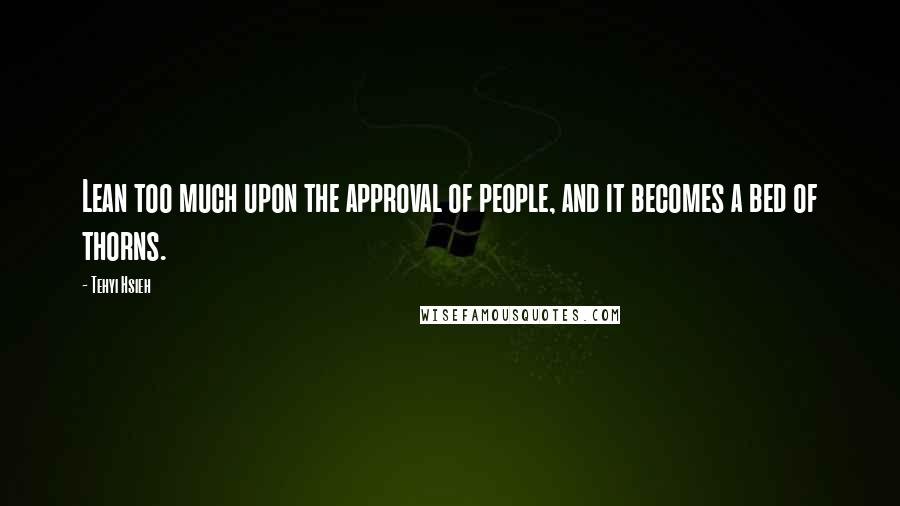 Tehyi Hsieh Quotes: Lean too much upon the approval of people, and it becomes a bed of thorns.