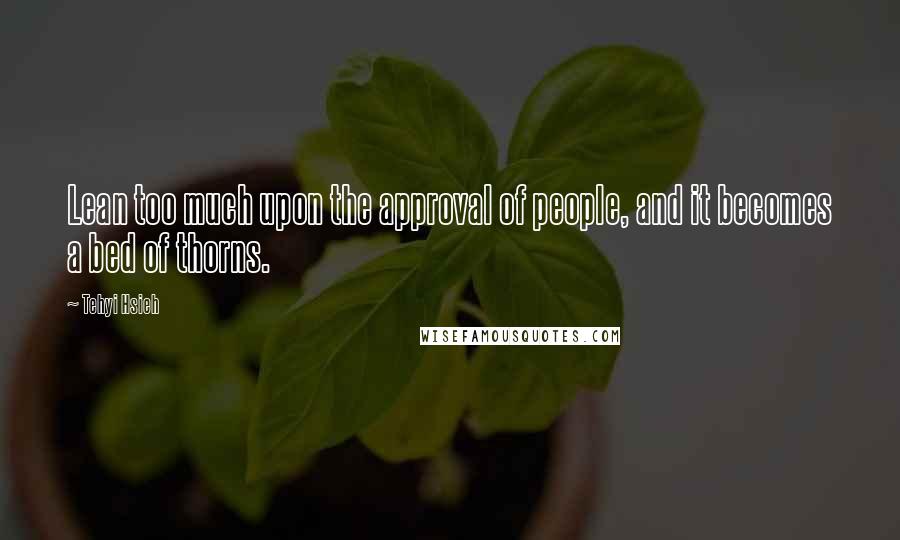 Tehyi Hsieh Quotes: Lean too much upon the approval of people, and it becomes a bed of thorns.