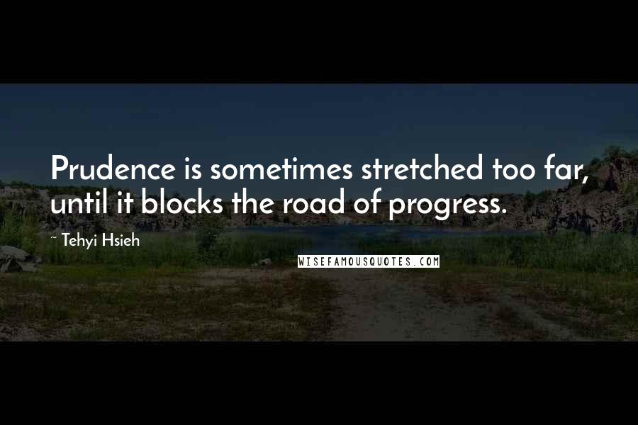 Tehyi Hsieh Quotes: Prudence is sometimes stretched too far, until it blocks the road of progress.