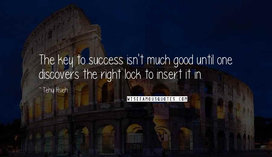 Tehyi Hsieh Quotes: The key to success isn't much good until one discovers the right lock to insert it in.