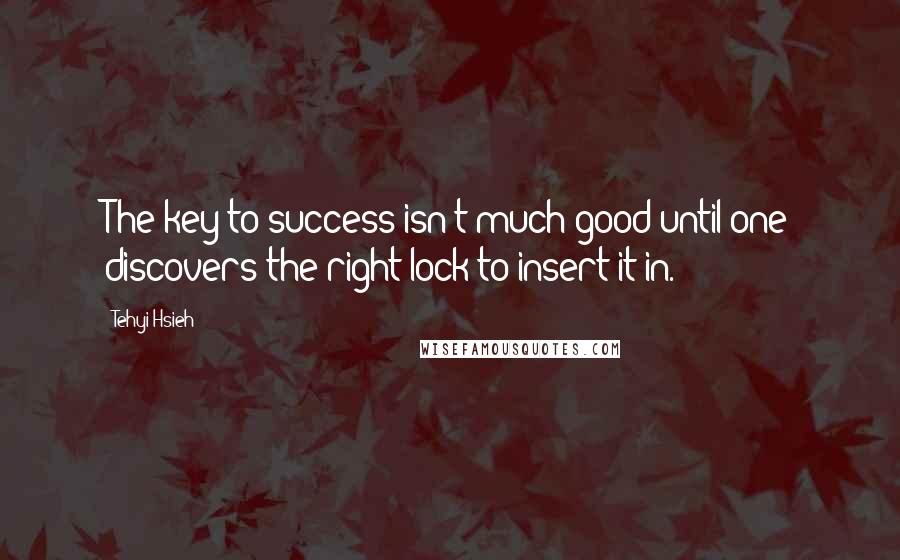Tehyi Hsieh Quotes: The key to success isn't much good until one discovers the right lock to insert it in.