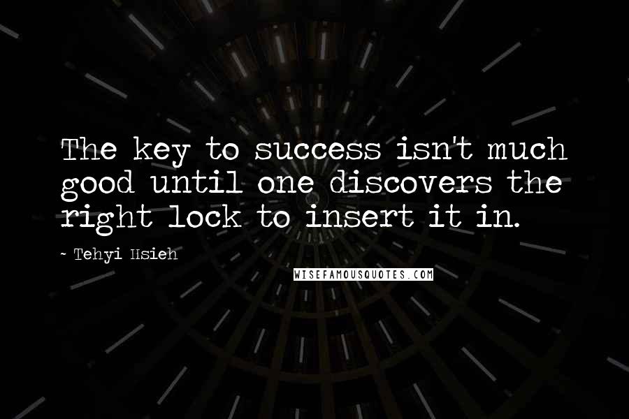 Tehyi Hsieh Quotes: The key to success isn't much good until one discovers the right lock to insert it in.