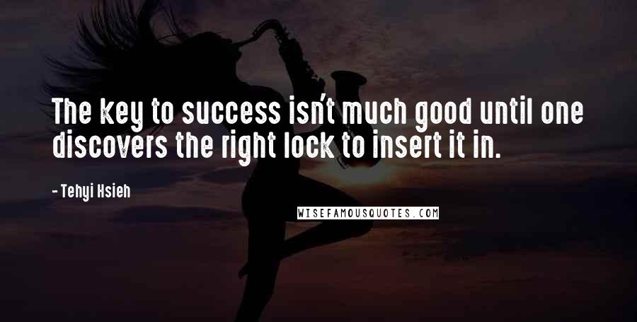 Tehyi Hsieh Quotes: The key to success isn't much good until one discovers the right lock to insert it in.