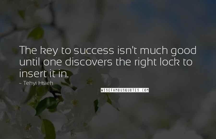 Tehyi Hsieh Quotes: The key to success isn't much good until one discovers the right lock to insert it in.