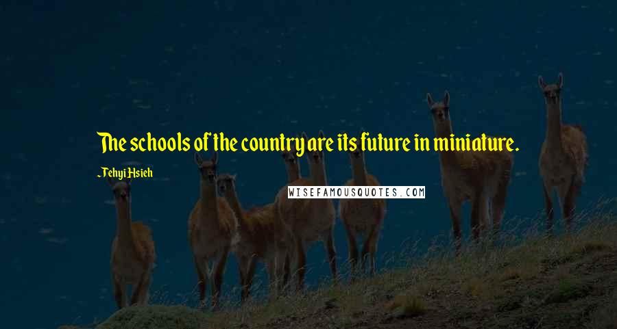 Tehyi Hsieh Quotes: The schools of the country are its future in miniature.