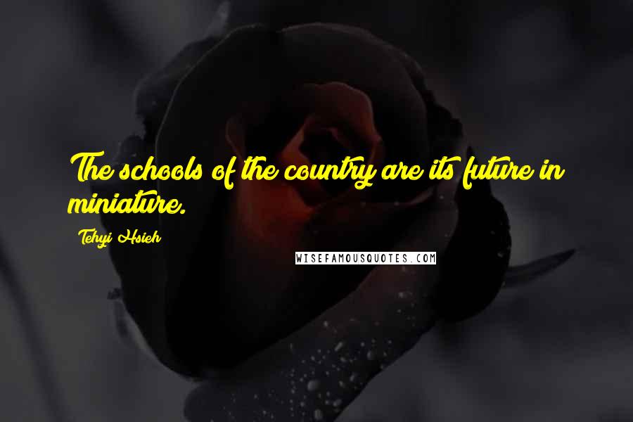 Tehyi Hsieh Quotes: The schools of the country are its future in miniature.