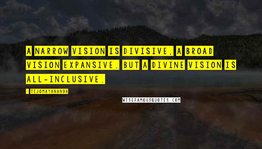 Tejomayananda Quotes: A narrow vision is divisive, a broad vision expansive. But a divine vision is all-inclusive.