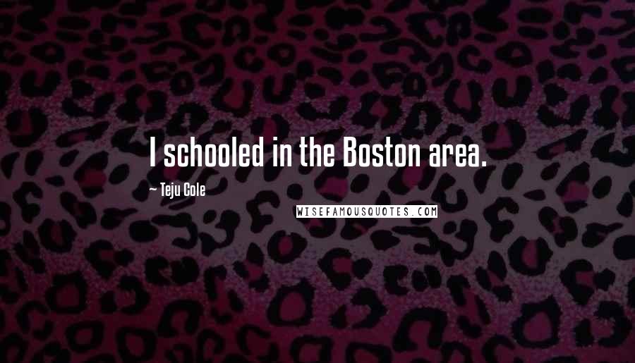 Teju Cole Quotes: I schooled in the Boston area.
