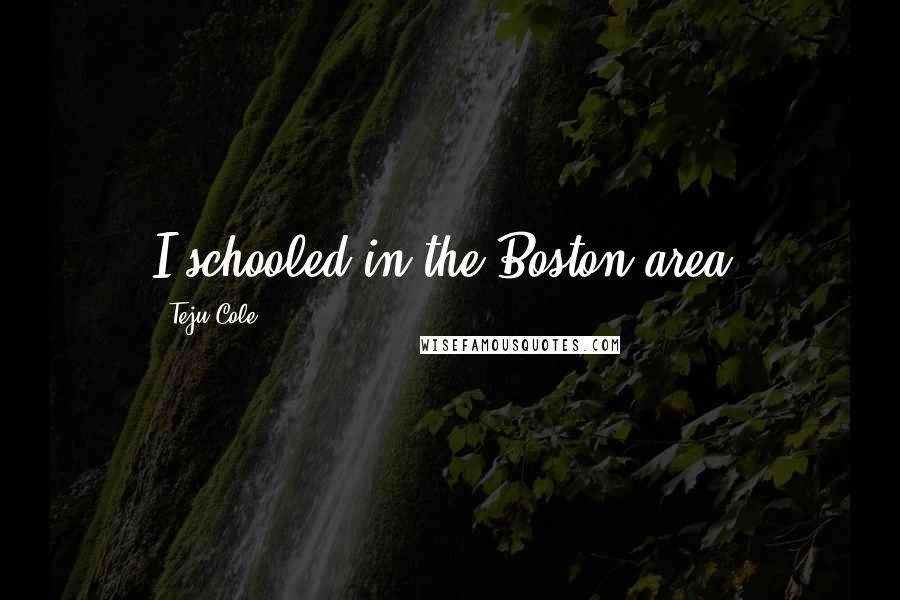 Teju Cole Quotes: I schooled in the Boston area.