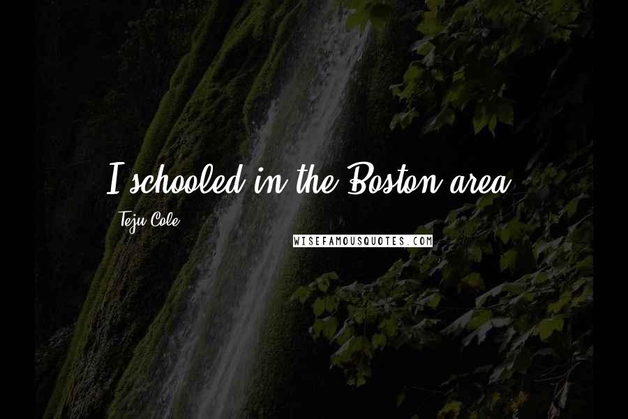 Teju Cole Quotes: I schooled in the Boston area.