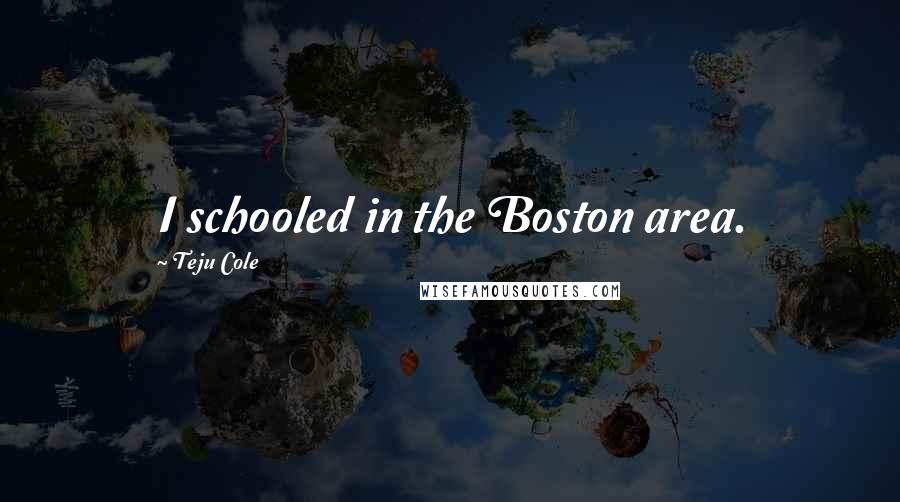 Teju Cole Quotes: I schooled in the Boston area.