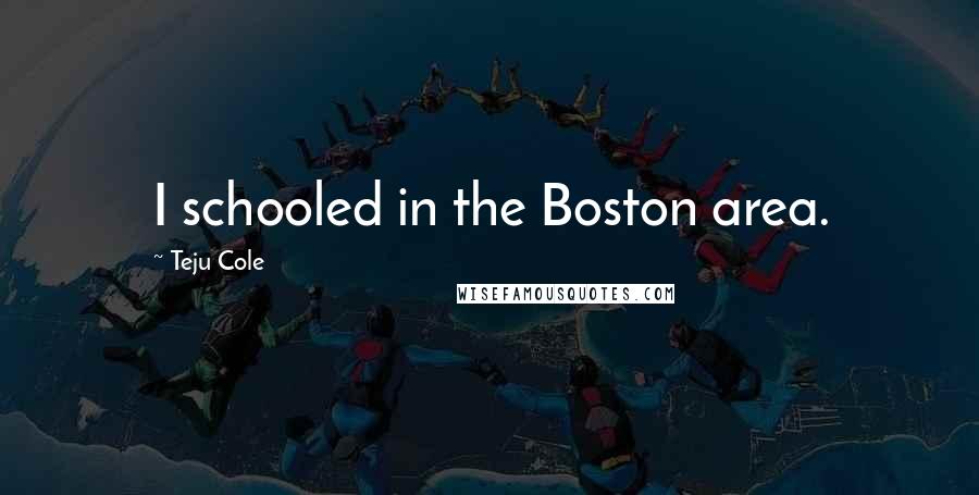 Teju Cole Quotes: I schooled in the Boston area.