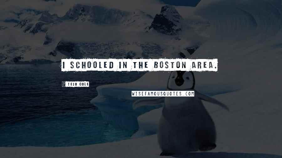 Teju Cole Quotes: I schooled in the Boston area.