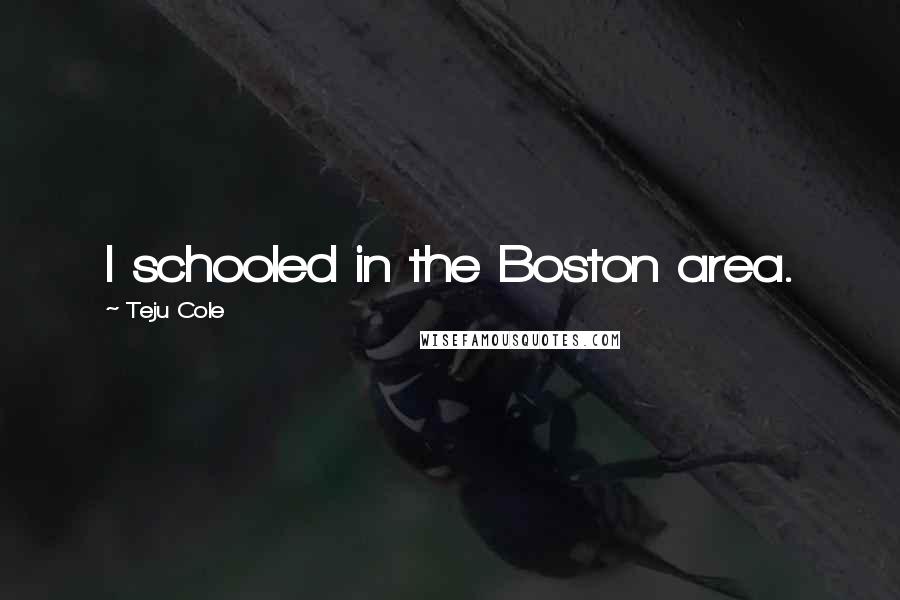 Teju Cole Quotes: I schooled in the Boston area.