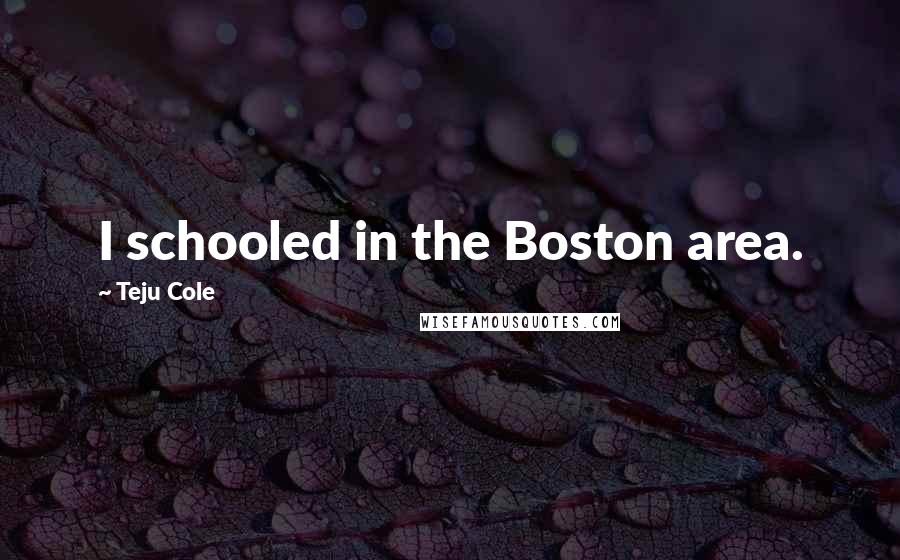 Teju Cole Quotes: I schooled in the Boston area.