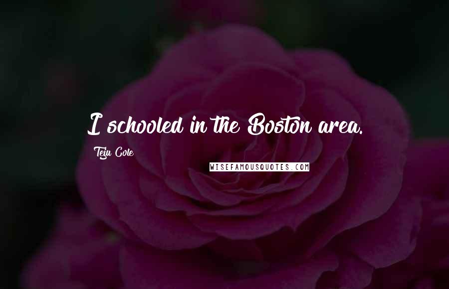 Teju Cole Quotes: I schooled in the Boston area.