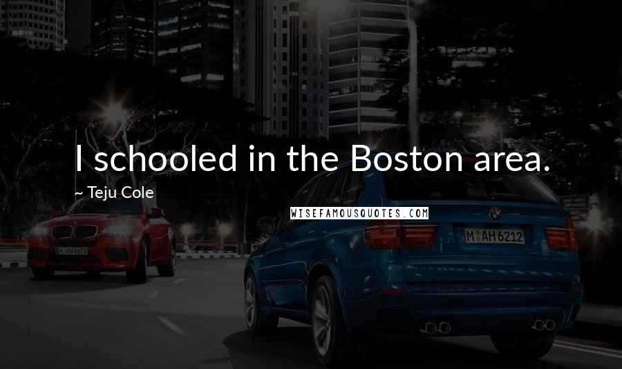 Teju Cole Quotes: I schooled in the Boston area.