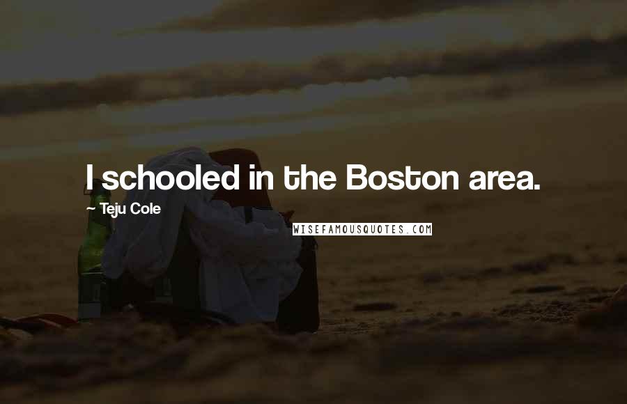 Teju Cole Quotes: I schooled in the Boston area.