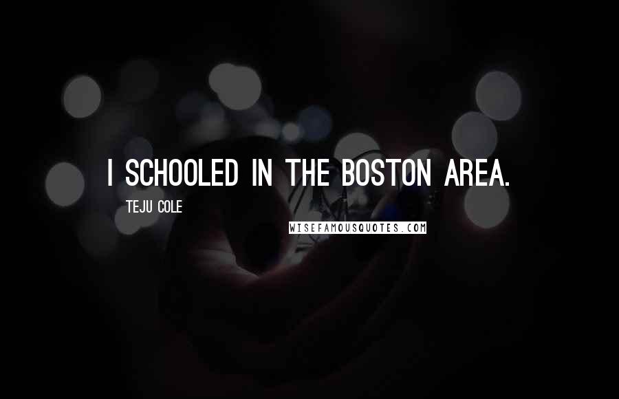 Teju Cole Quotes: I schooled in the Boston area.