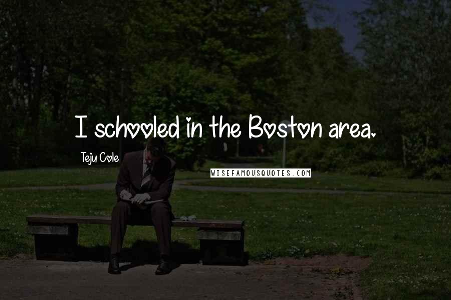 Teju Cole Quotes: I schooled in the Boston area.