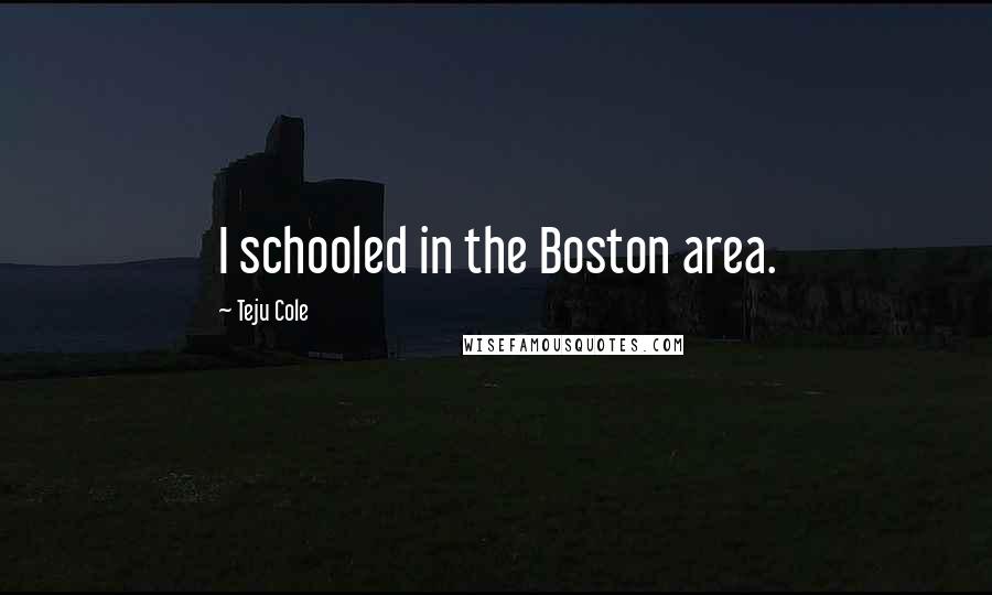 Teju Cole Quotes: I schooled in the Boston area.