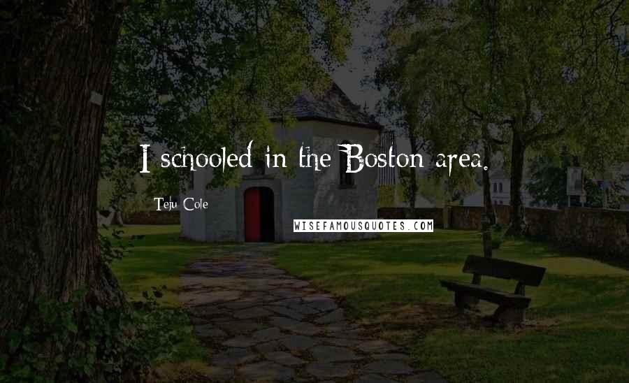 Teju Cole Quotes: I schooled in the Boston area.