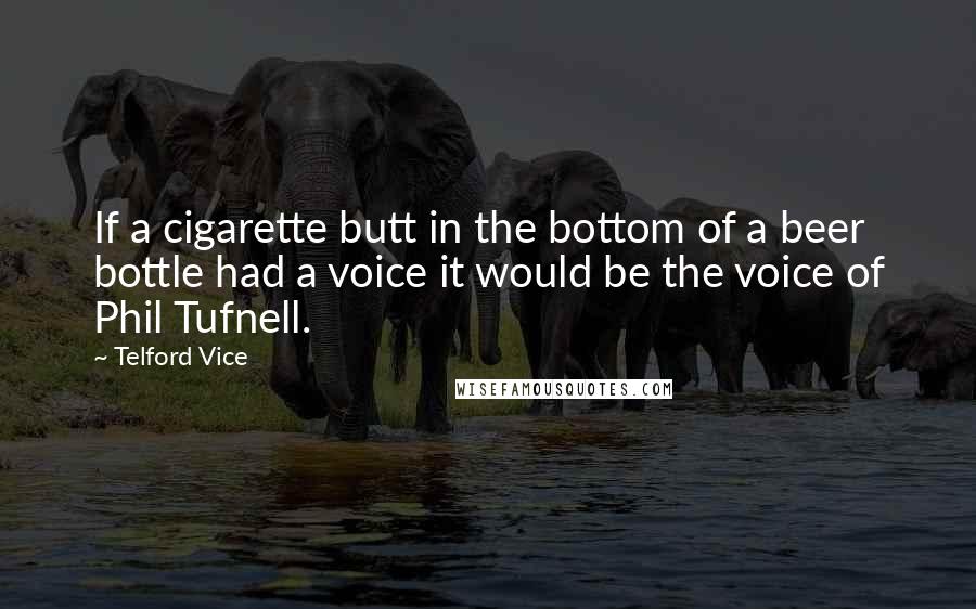 Telford Vice Quotes: If a cigarette butt in the bottom of a beer bottle had a voice it would be the voice of Phil Tufnell.