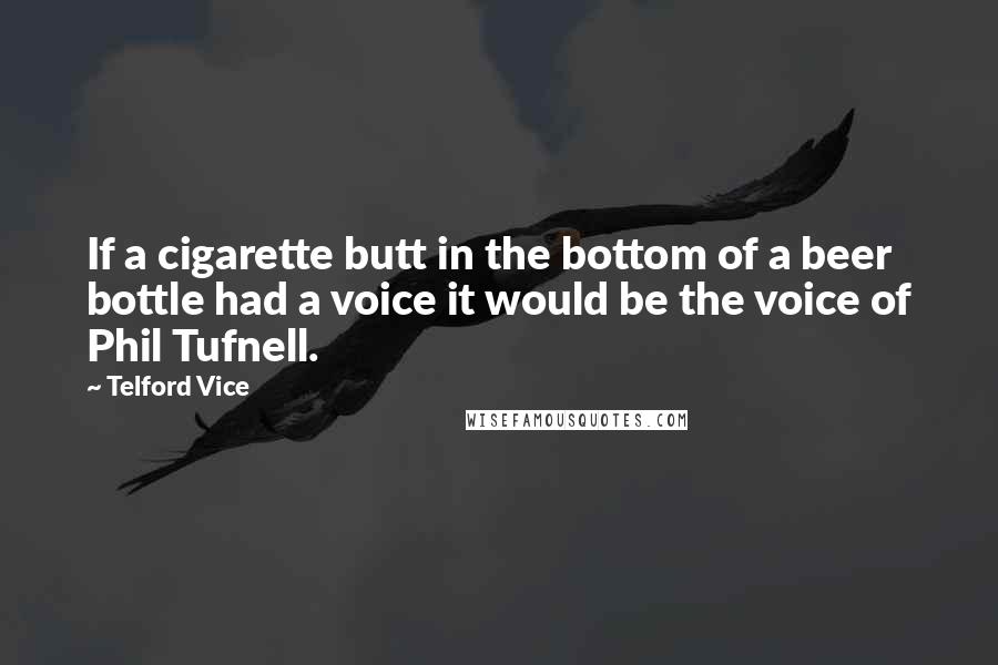 Telford Vice Quotes: If a cigarette butt in the bottom of a beer bottle had a voice it would be the voice of Phil Tufnell.