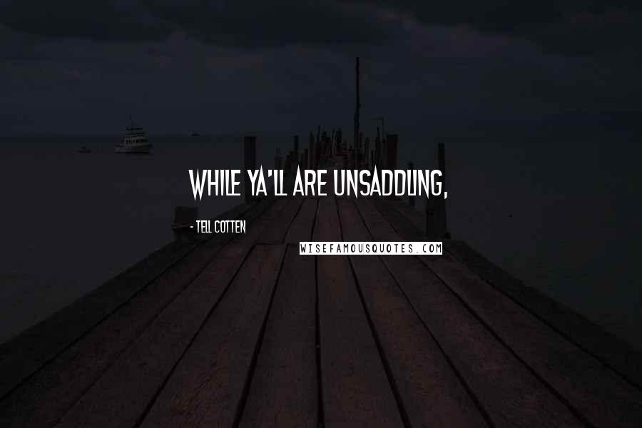 Tell Cotten Quotes: While ya'll are unsaddling,