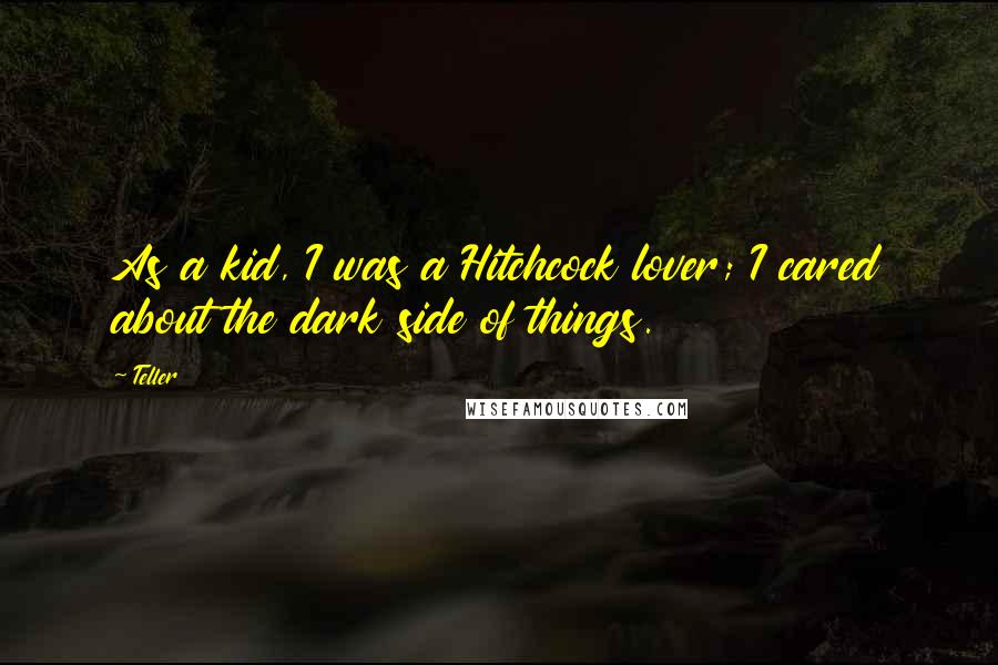 Teller Quotes: As a kid, I was a Hitchcock lover; I cared about the dark side of things.