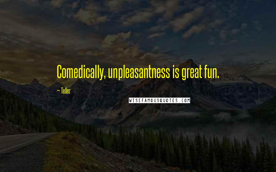 Teller Quotes: Comedically, unpleasantness is great fun.