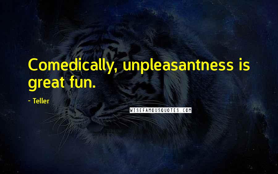 Teller Quotes: Comedically, unpleasantness is great fun.